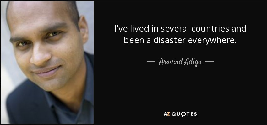 I’ve lived in several countries and been a disaster everywhere. - Aravind Adiga