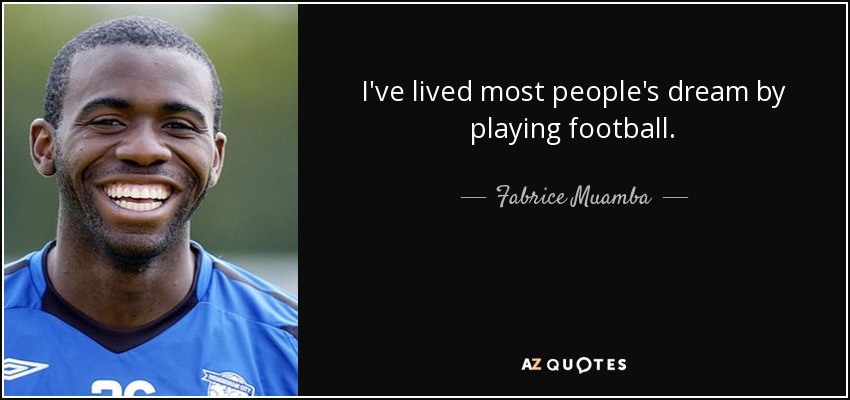 I've lived most people's dream by playing football. - Fabrice Muamba