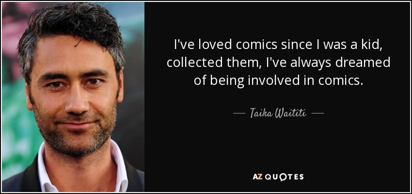 I've loved comics since I was a kid, collected them, I've always dreamed of being involved in comics. - Taika Waititi