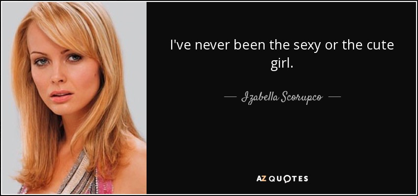 I've never been the sexy or the cute girl. - Izabella Scorupco