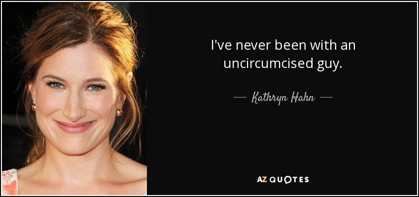 I've never been with an uncircumcised guy. - Kathryn Hahn
