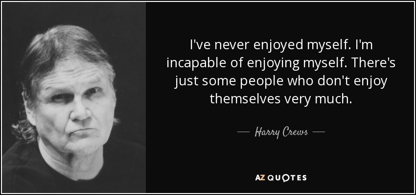 Harry Crews Quote: “I've never enjoyed myself. I'm incapable of