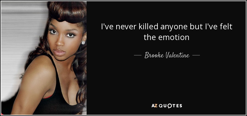 I've never killed anyone but I've felt the emotion - Brooke Valentine