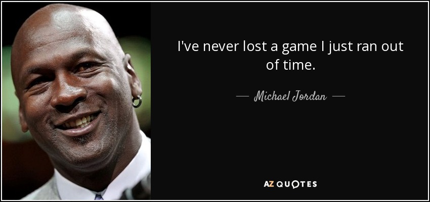 I've never lost a game I just ran out of time. - Michael Jordan