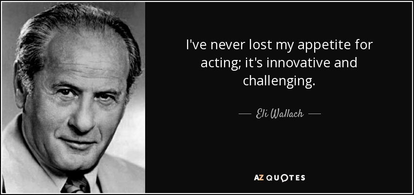 I've never lost my appetite for acting; it's innovative and challenging. - Eli Wallach