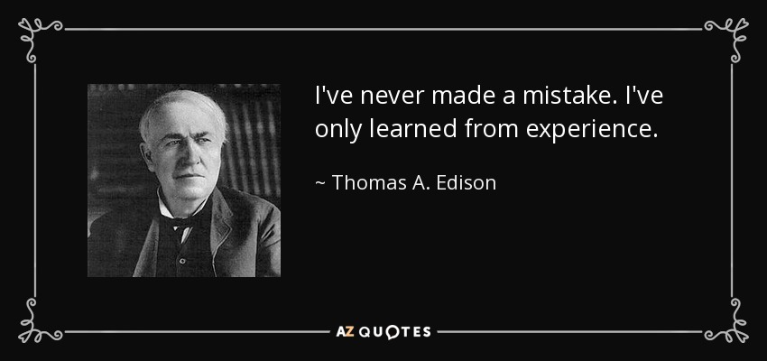I've never made a mistake. I've only learned from experience. - Thomas A. Edison