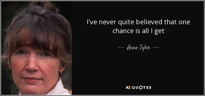 I've never quite believed that one chance is all I get - Anne Tyler