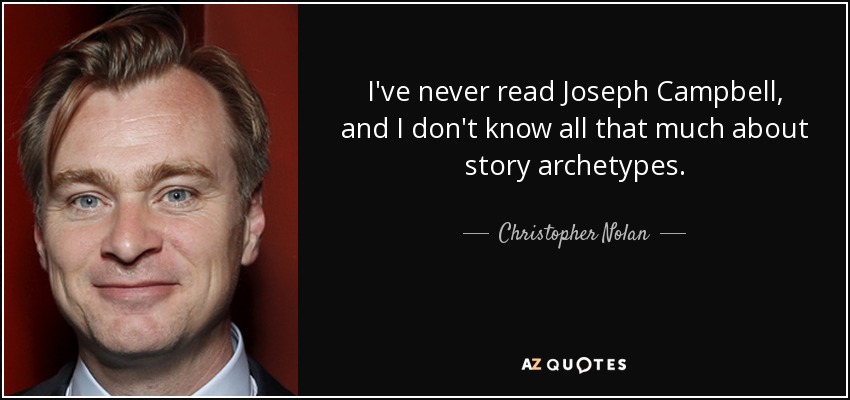 I've never read Joseph Campbell, and I don't know all that much about story archetypes. - Christopher Nolan