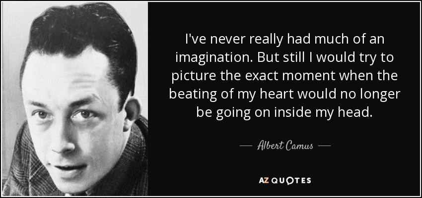I've never really had much of an imagination. But still I would try to picture the exact moment when the beating of my heart would no longer be going on inside my head. - Albert Camus
