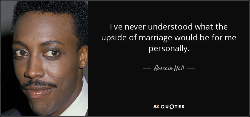 I've never understood what the upside of marriage would be for me personally. - Arsenio Hall