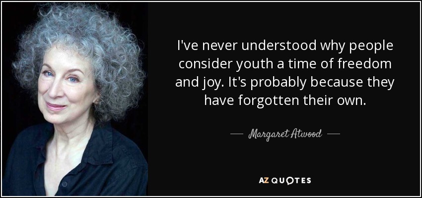 I've never understood why people consider youth a time of freedom and joy. It's probably because they have forgotten their own. - Margaret Atwood