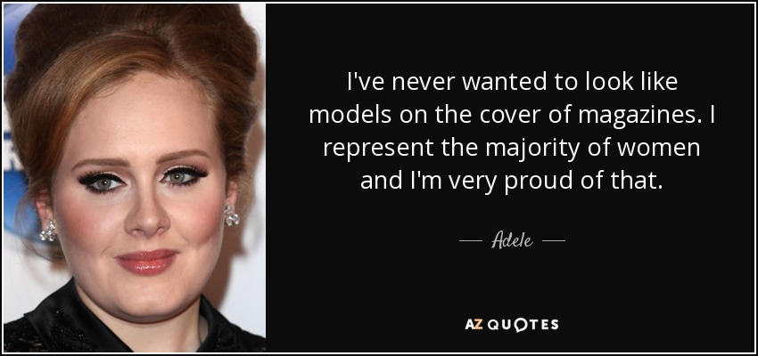I've never wanted to look like models on the cover of magazines. I represent the majority of women and I'm very proud of that. - Adele