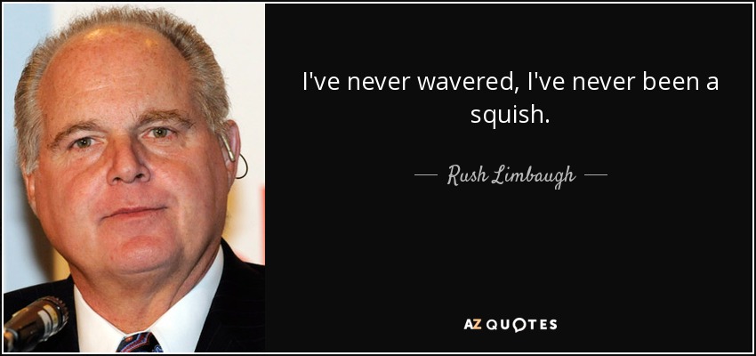 I've never wavered, I've never been a squish. - Rush Limbaugh