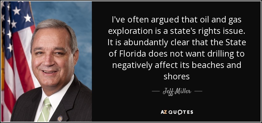 I've often argued that oil and gas exploration is a state's rights issue. It is abundantly clear that the State of Florida does not want drilling to negatively affect its beaches and shores - Jeff Miller