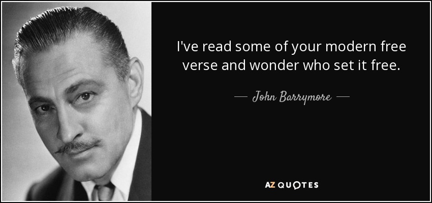 I've read some of your modern free verse and wonder who set it free. - John Barrymore