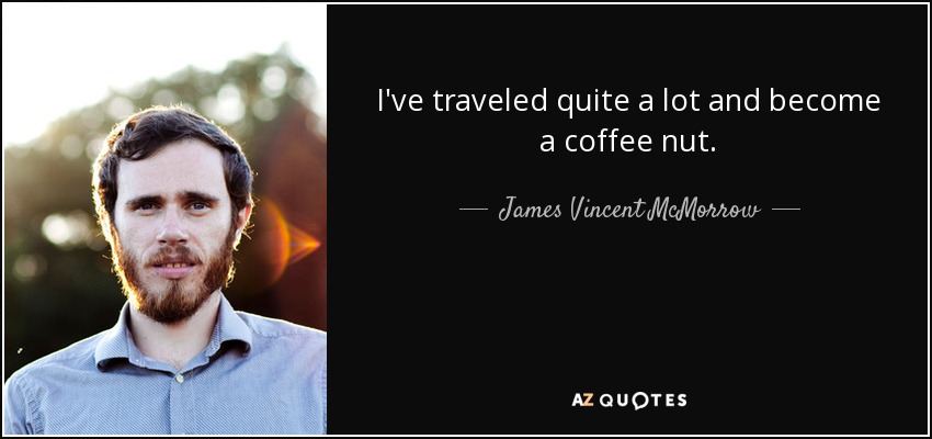 I've traveled quite a lot and become a coffee nut. - James Vincent McMorrow