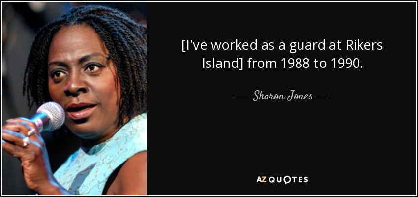 [I've worked as a guard at Rikers Island] from 1988 to 1990. - Sharon Jones