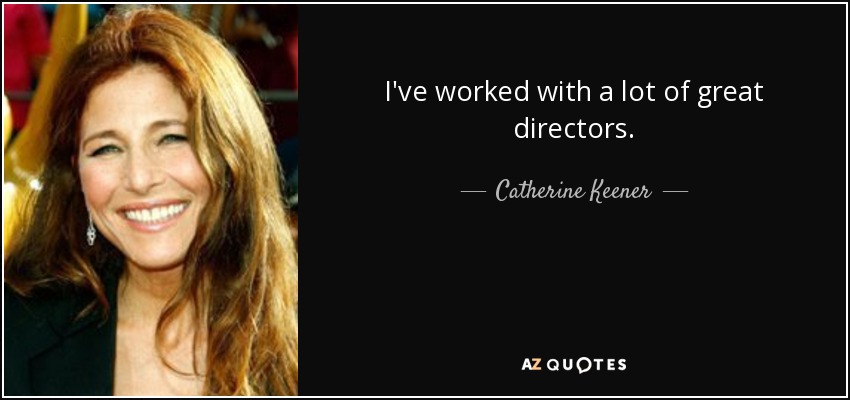 I've worked with a lot of great directors. - Catherine Keener