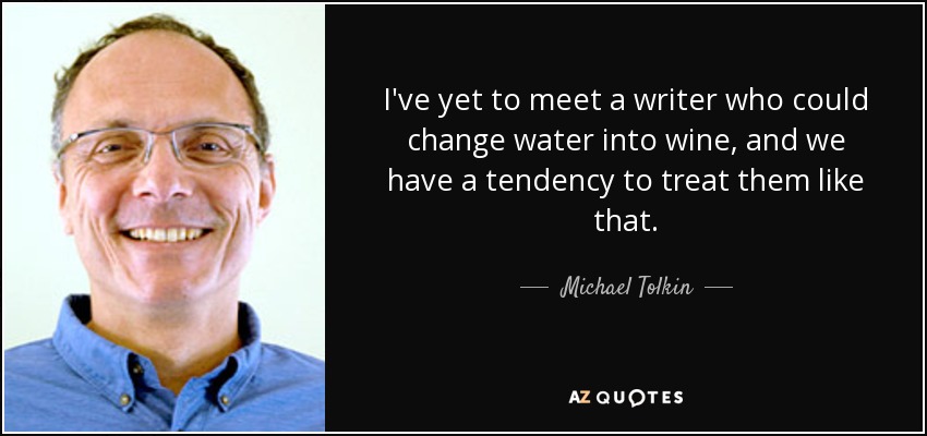 I've yet to meet a writer who could change water into wine, and we have a tendency to treat them like that. - Michael Tolkin