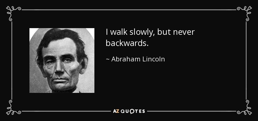 I walk slowly, but never backwards. - Abraham Lincoln