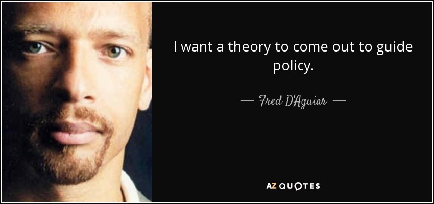 I want a theory to come out to guide policy. - Fred D'Aguiar