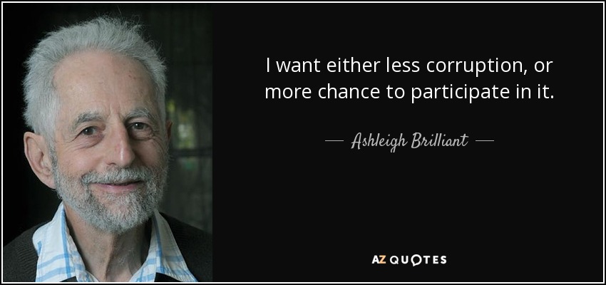 I want either less corruption, or more chance to participate in it. - Ashleigh Brilliant