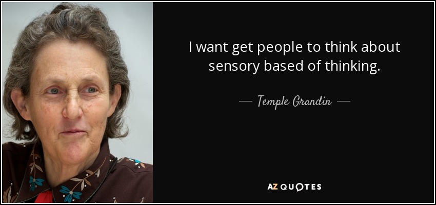 I want get people to think about sensory based of thinking. - Temple Grandin