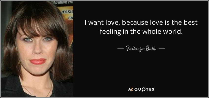 I want love, because love is the best feeling in the whole world. - Fairuza Balk