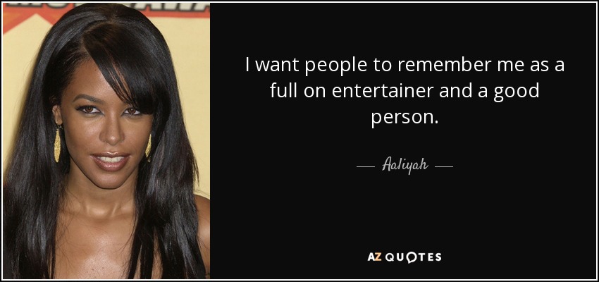 I want people to remember me as a full on entertainer and a good person. - Aaliyah