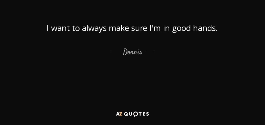 I want to always make sure I'm in good hands. - Donnis