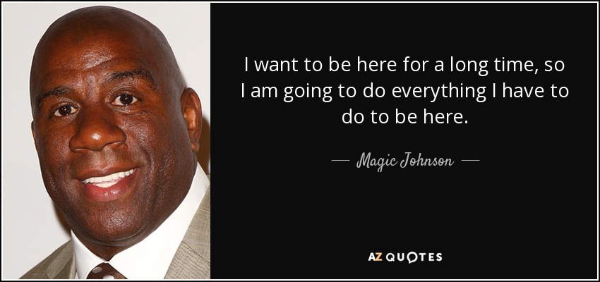 Quote I Want To Be Here For A Long Time So I Am Going To Do Everything I Have To Do To Be Magic Johnson 56 84 91 
