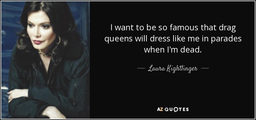 Laura Kightlinger so queens be that quote: drag I famous want to