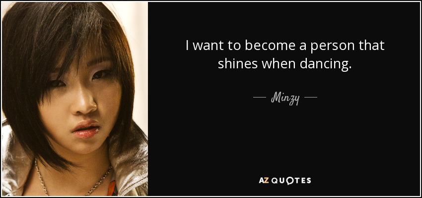 I want to become a person that shines when dancing. - Minzy