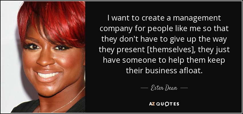 I want to create a management company for people like me so that they don't have to give up the way they present [themselves], they just have someone to help them keep their business afloat. - Ester Dean