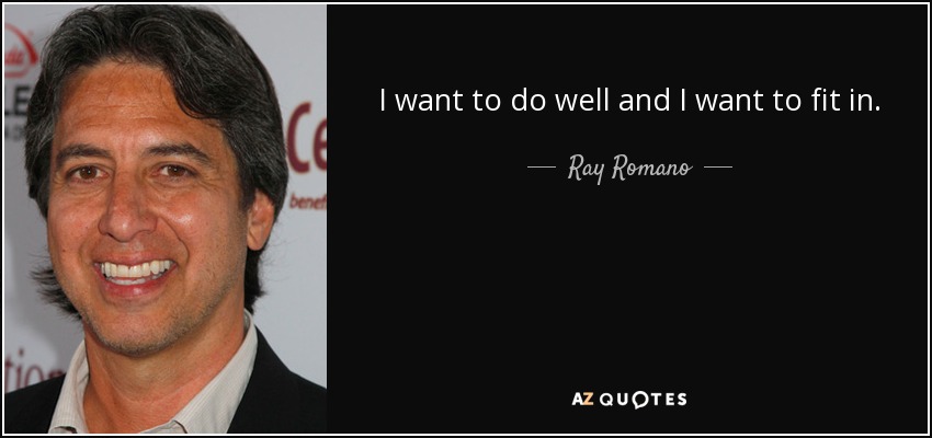 I want to do well and I want to fit in. - Ray Romano