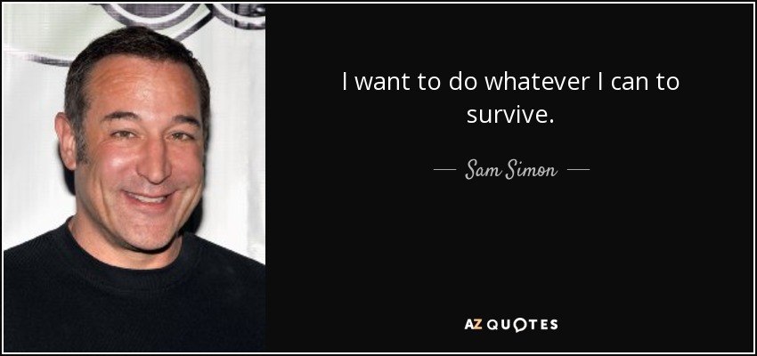 I want to do whatever I can to survive. - Sam Simon