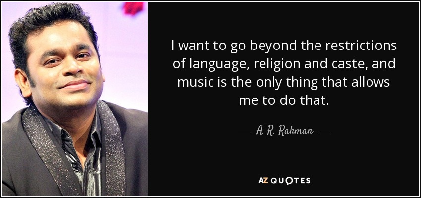 I want to go beyond the restrictions of language, religion and caste, and music is the only thing that allows me to do that. - A. R. Rahman