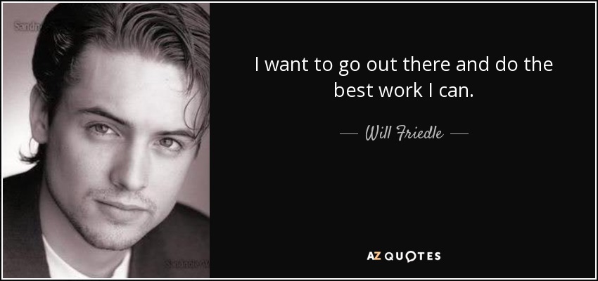 I want to go out there and do the best work I can. - Will Friedle