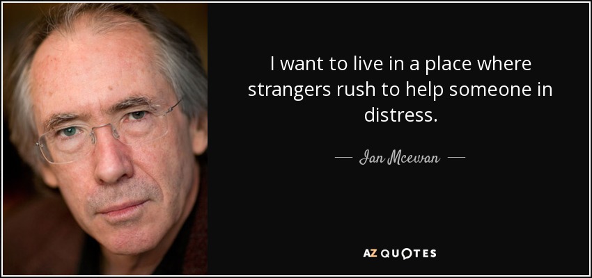 I want to live in a place where strangers rush to help someone in distress. - Ian Mcewan