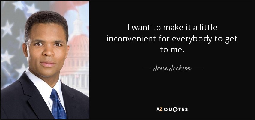 I want to make it a little inconvenient for everybody to get to me. - Jesse Jackson, Jr.