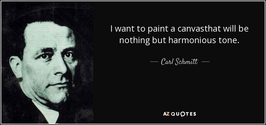 I want to paint a canvasthat will be nothing but harmonious tone. - Carl Schmitt