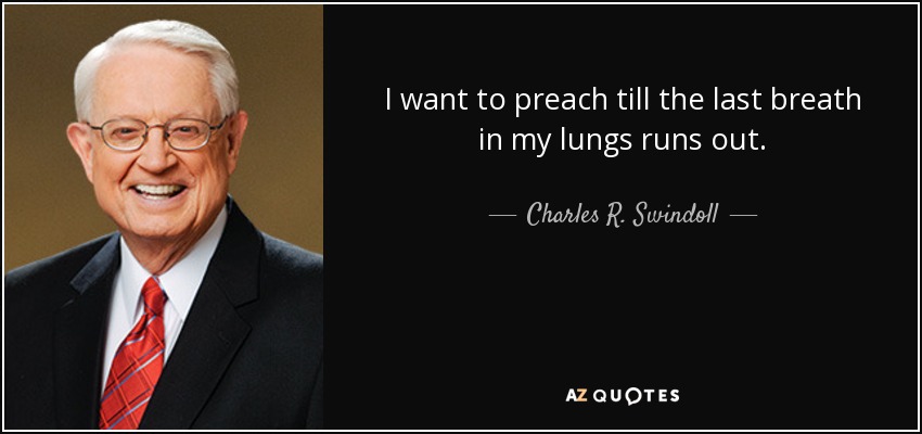 I want to preach till the last breath in my lungs runs out. - Charles R. Swindoll
