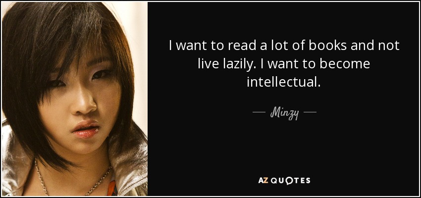 I want to read a lot of books and not live lazily. I want to become intellectual. - Minzy