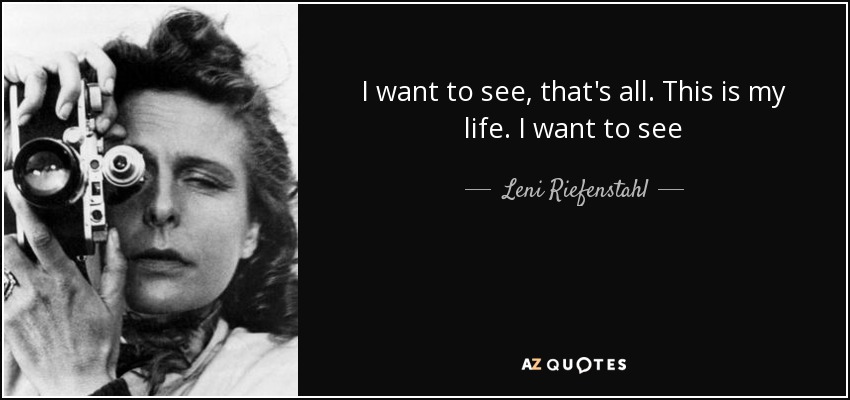 I want to see, that's all. This is my life. I want to see - Leni Riefenstahl