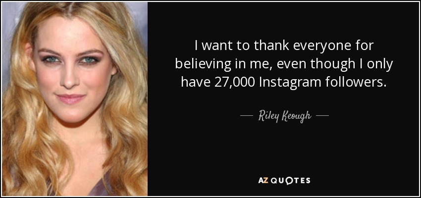 I want to thank everyone for believing in me, even though I only have 27,000 Instagram followers. - Riley Keough