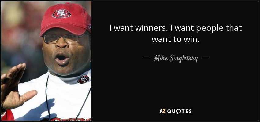 I want winners. I want people that want to win. - Mike Singletary
