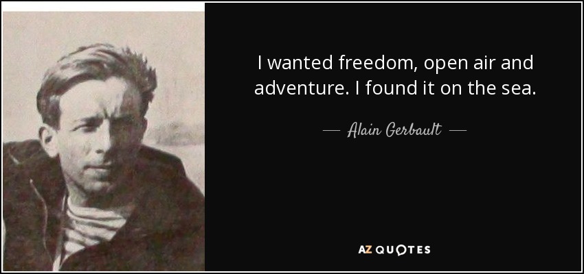 I wanted freedom, open air and adventure. I found it on the sea. - Alain Gerbault
