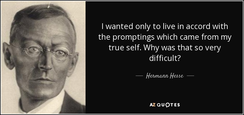 I wanted only to live in accord with the promptings which came from my true self. Why was that so very difficult? - Hermann Hesse