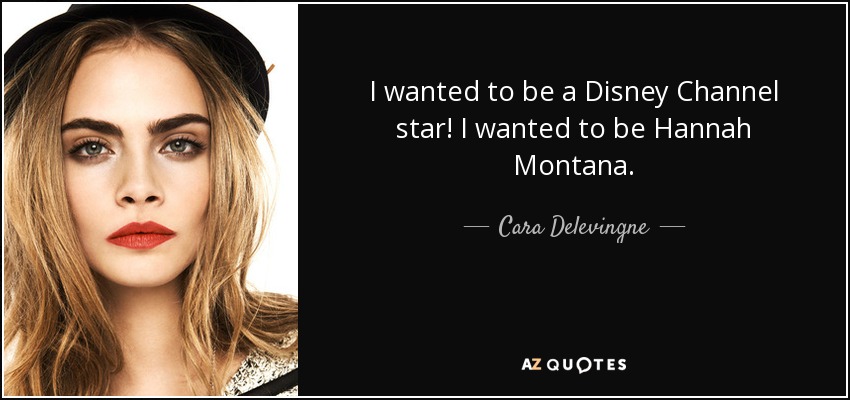 I wanted to be a Disney Channel star! I wanted to be Hannah Montana. - Cara Delevingne