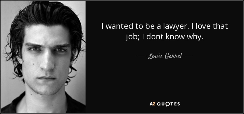 I wanted to be a lawyer. I love that job; I dont know why. - Louis Garrel